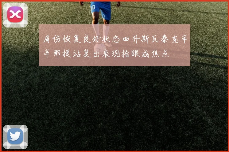 肩伤恢复良好状态回升斯瓦泰克辛辛那提站复出表现抢眼成焦点