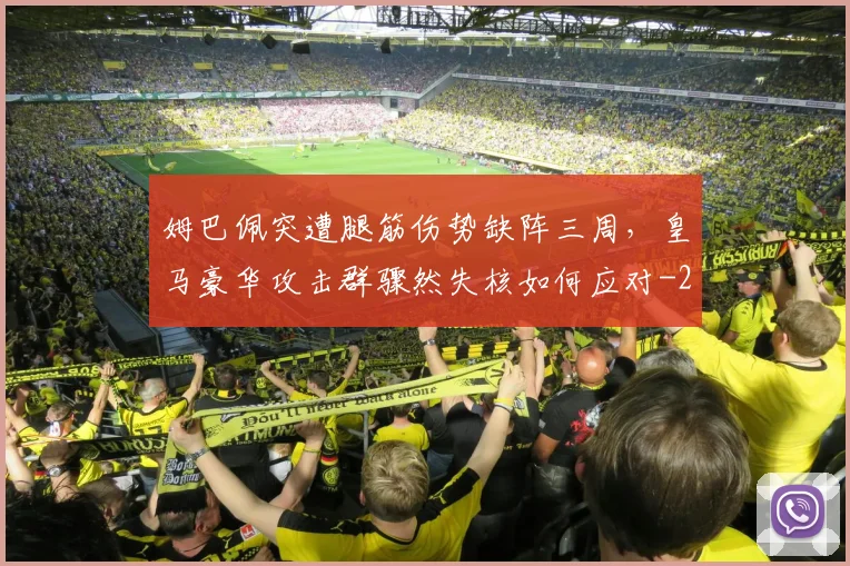 姆巴佩突遭腿筋伤势缺阵三周,皇马豪华攻击群骤然失核如何应对