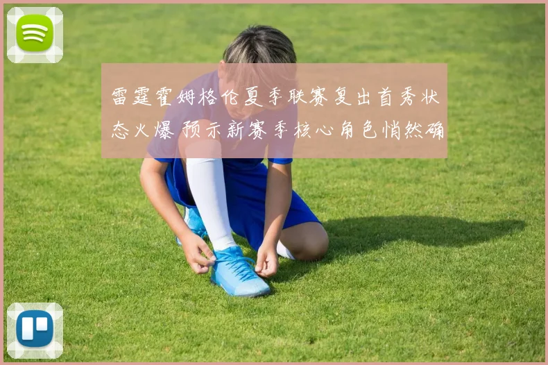 雷霆霍姆格伦夏季联赛复出首秀状态火爆 预示新赛季核心角色悄然确立