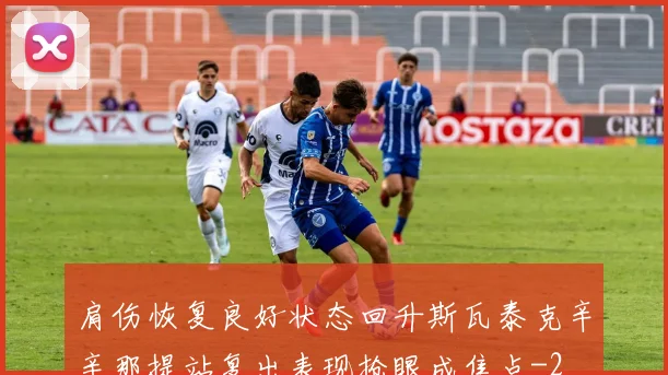 肩伤恢复良好状态回升斯瓦泰克辛辛那提站复出表现抢眼成焦点