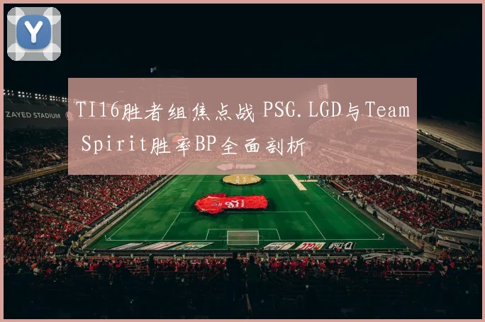 TI16胜者组焦点战 PSG.LGD与Team Spirit胜率BP全面剖析